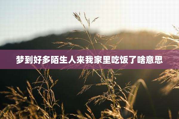 梦到好多陌生人来我家里吃饭了啥意思
