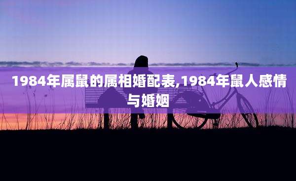 1984年属鼠的属相婚配表,1984年鼠人感情与婚姻