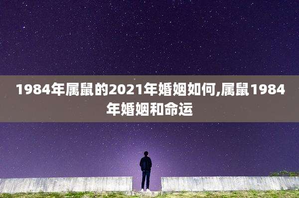 1984年属鼠的2021年婚姻如何,属鼠1984年婚姻和命运