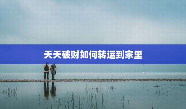 天天破财如何转运到家里