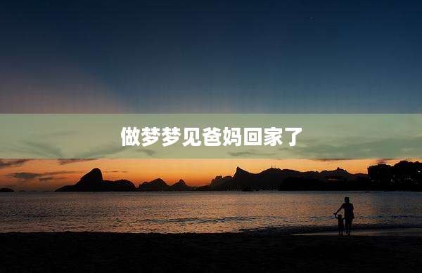 做梦梦见爸妈回家了