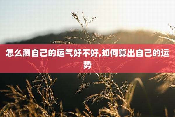 怎么测自己的运气好不好,如何算出自己的运势