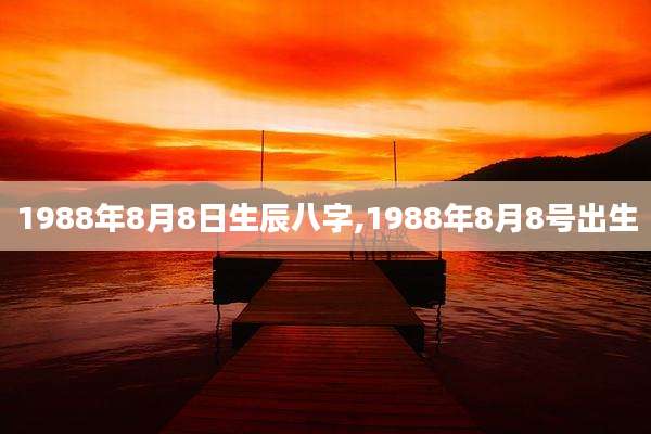 1988年8月8日生辰八字,1988年8月8号出生