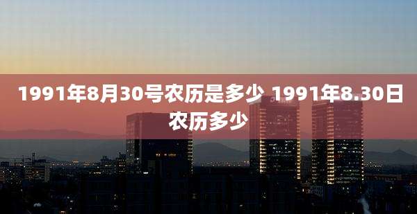 1991年8月30号农历是多少 1991年8.30日农历多少