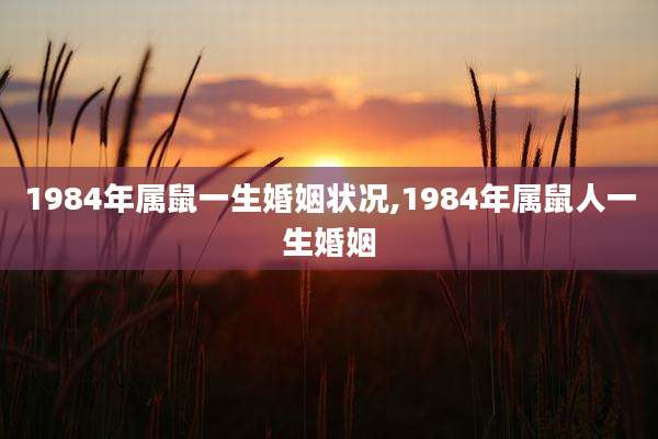 1984年属鼠一生婚姻状况,1984年属鼠人一生婚姻