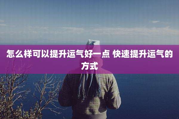 怎么样可以提升运气好一点 快速提升运气的方式