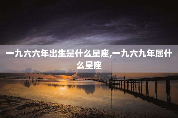 一九六六年出生是什么星座,一九六九年属什么星座