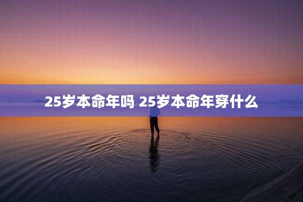 25岁本命年吗 25岁本命年穿什么