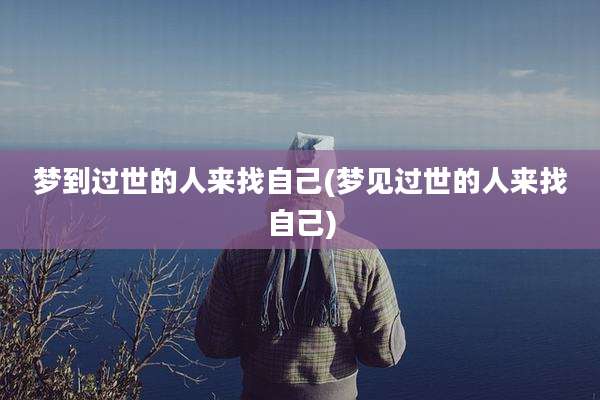 梦到过世的人来找自己(梦见过世的人来找自己)