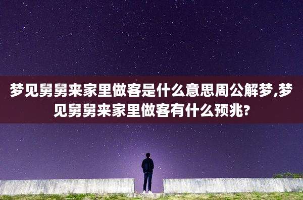 梦见舅舅来家里做客是什么意思周公解梦,梦见舅舅来家里做客有什么预兆?