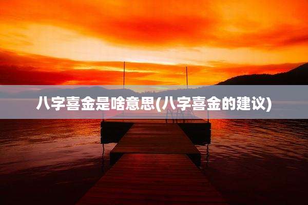 八字喜金是啥意思(八字喜金的建议)