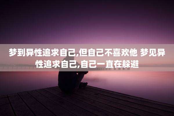 梦到异性追求自己,但自己不喜欢他 梦见异性追求自己,自己一直在躲避
