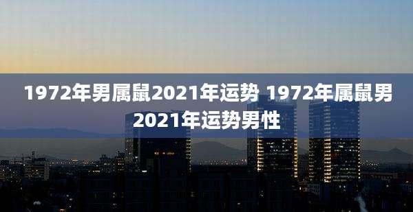 1972年男属鼠2021年运势 1972年属鼠男2021年运势男性
