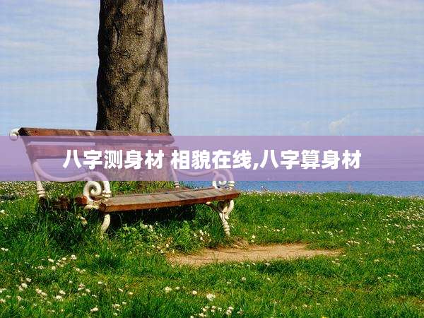 八字测身材 相貌在线,八字算身材