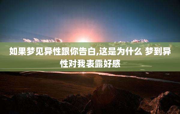 如果梦见异性跟你告白,这是为什么 梦到异性对我表露好感