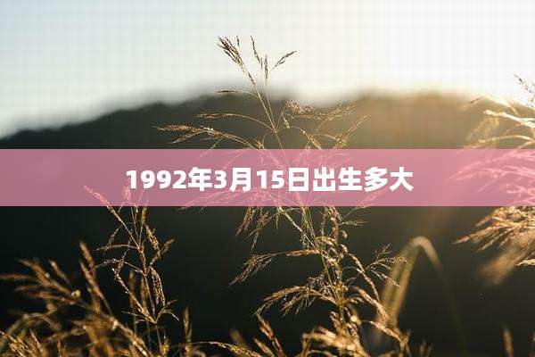 1992年3月15日出生多大