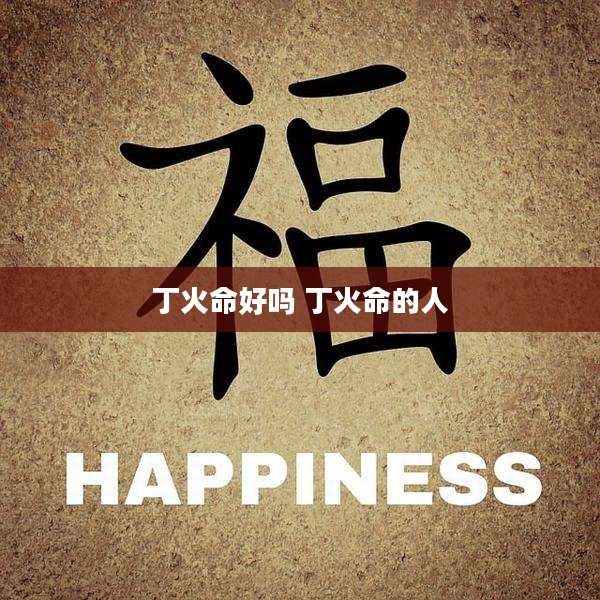 丁火命好吗 丁火命的人