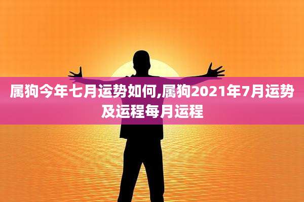 属狗今年七月运势如何,属狗2021年7月运势及运程每月运程