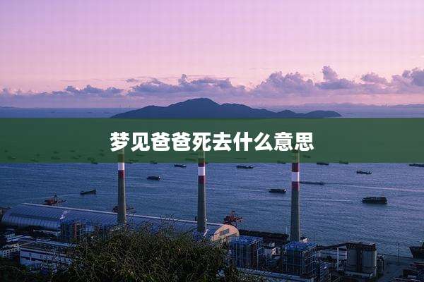 梦见爸爸死去什么意思