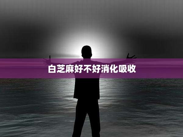 白芝麻好不好消化吸收