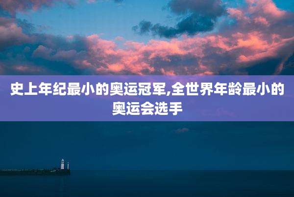 史上年纪最小的奥运冠军,全世界年龄最小的奥运会选手