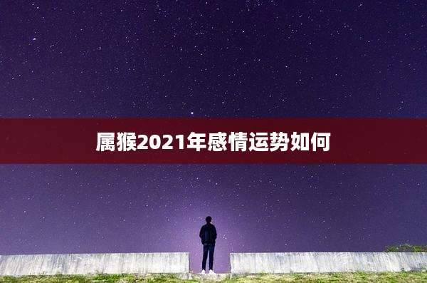 属猴2021年感情运势如何