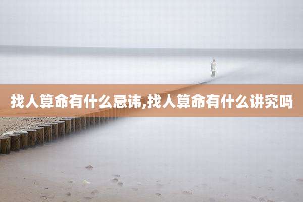 找人算命有什么忌讳,找人算命有什么讲究吗