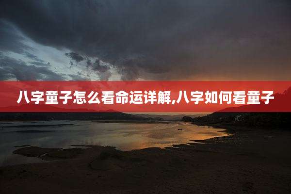 八字童子怎么看命运详解,八字如何看童子