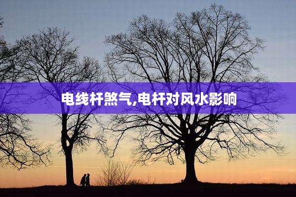电线杆煞气,电杆对风水影响
