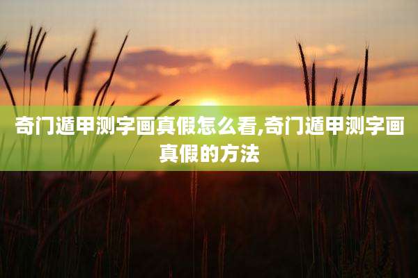 奇门遁甲测字画真假怎么看,奇门遁甲测字画真假的方法