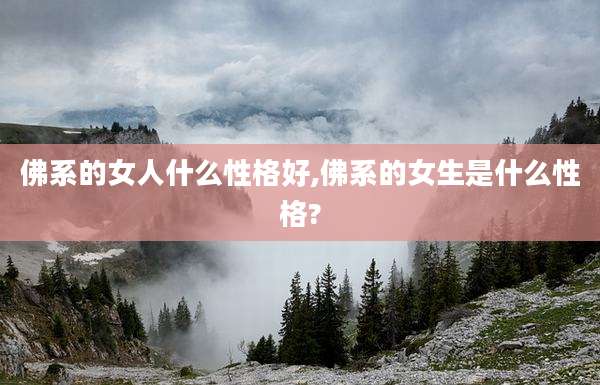 佛系的女人什么性格好,佛系的女生是什么性格?