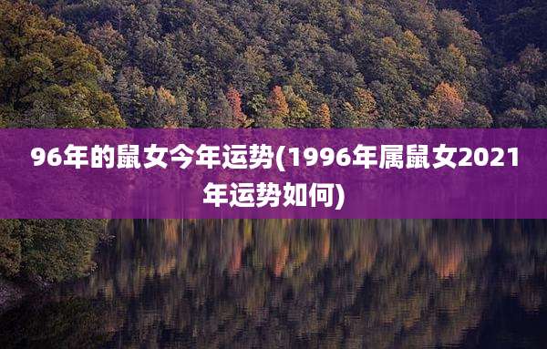 96年的鼠女今年运势(1996年属鼠女2021年运势如何)