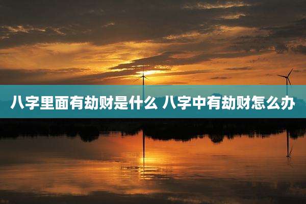 八字里面有劫财是什么 八字中有劫财怎么办