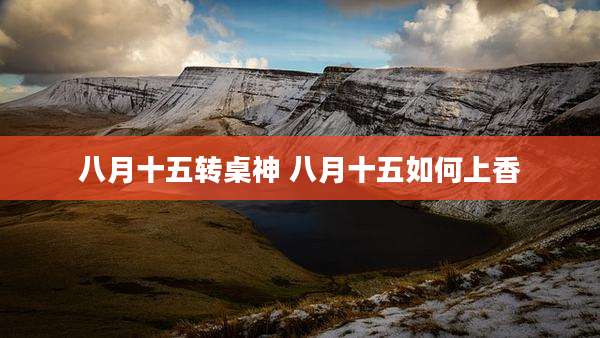 八月十五转桌神 八月十五如何上香