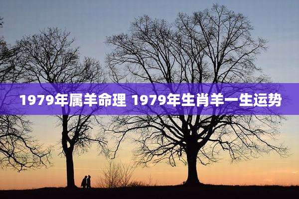 1979年属羊命理 1979年生肖羊一生运势