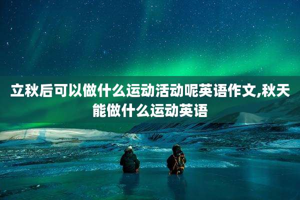 立秋后可以做什么运动活动呢英语作文,秋天能做什么运动英语