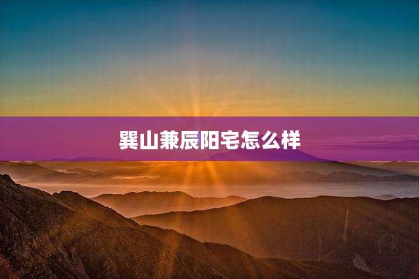 巽山兼辰阳宅怎么样