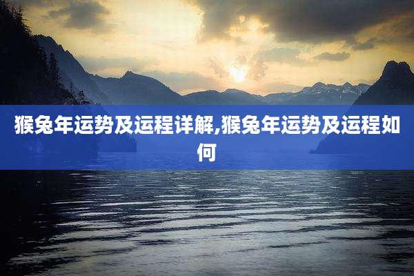 猴兔年运势及运程详解,猴兔年运势及运程如何