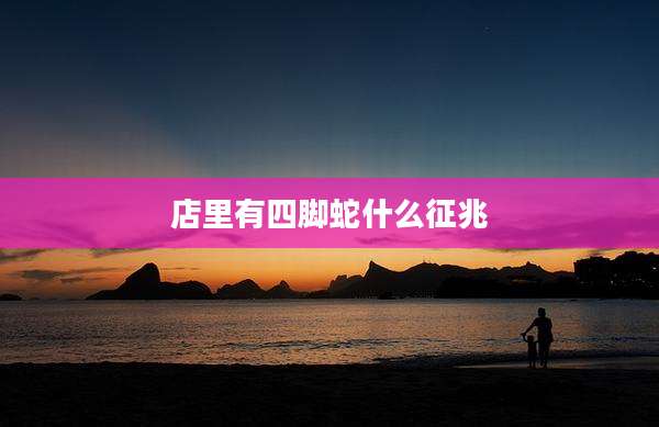 店里有四脚蛇什么征兆