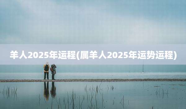 羊人2025年运程(属羊人2025年运势运程)