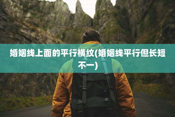 婚姻线上面的平行横纹(婚姻线平行但长短不一)