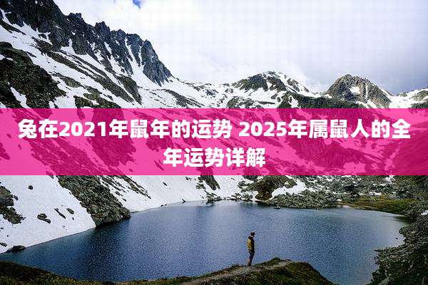 兔在2021年鼠年的运势 2025年属鼠人的全年运势详解
