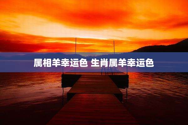 属相羊幸运色 生肖属羊幸运色
