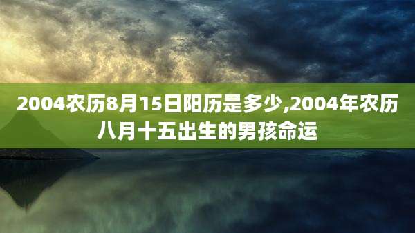 2004农历8月15日阳历是多少,2004年农历八月十五出生的男孩命运