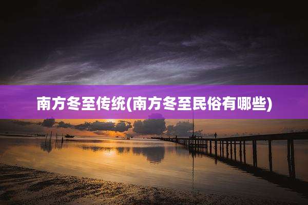 南方冬至传统(南方冬至民俗有哪些)