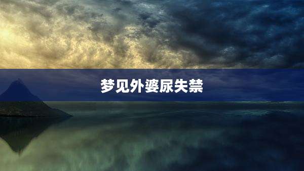 梦见外婆尿失禁