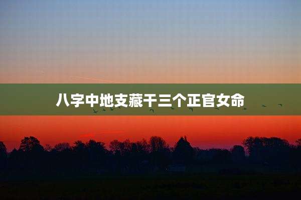 八字中地支藏干三个正官女命