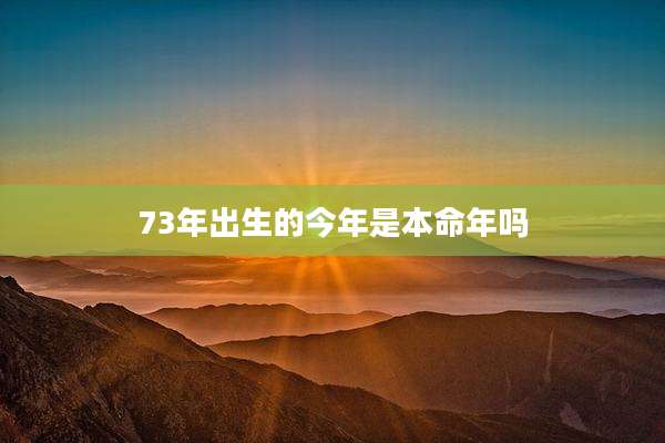 73年出生的今年是本命年吗