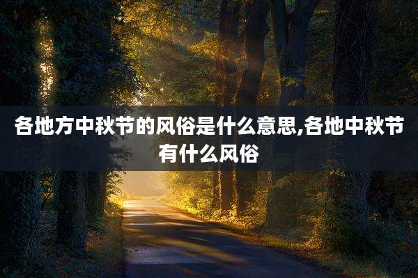 各地方中秋节的风俗是什么意思,各地中秋节有什么风俗