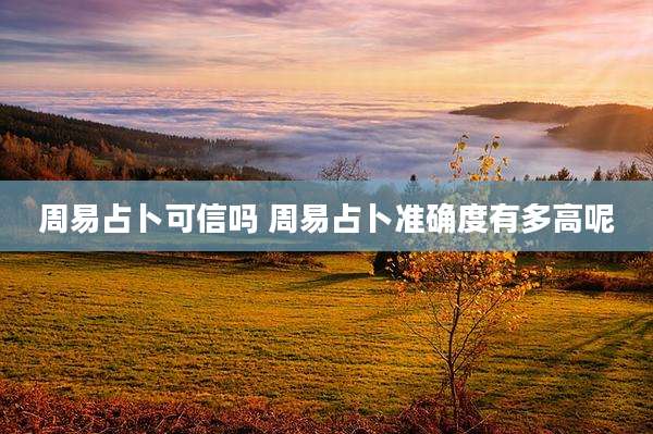 周易占卜可信吗 周易占卜准确度有多高呢